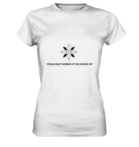 YOGA ONLY WORKS IF YOU SHOW UP - Damen T-Shirt